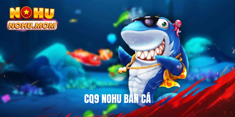 CQ9 NOHU Bắn Cá