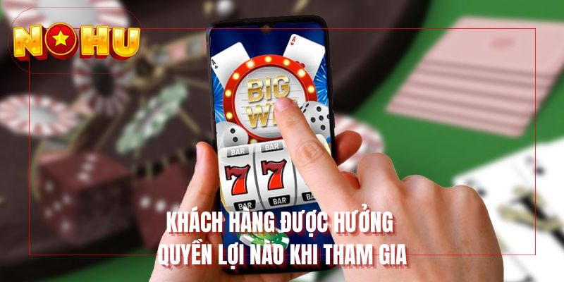Khách hàng được hưởng quyền lợi nào khi tham gia