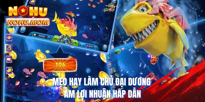Mẹo hay làm chủ đại dương ẵm lợi nhuận hấp dẫn