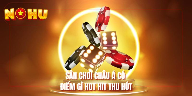 Sân chơi Châu Á có điểm gì hot hit thu hút