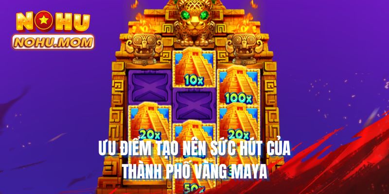 Ưu điểm tạo nên sức hút của Thành phố vàng Maya
